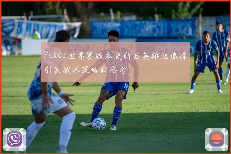 Faker世界赛版本更新后英雄池选择引发战术策略新思考