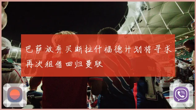 巴萨放弃买断拉什福德计划将寻求再次租借回归曼联
