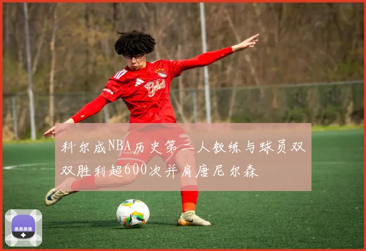 科尔成NBA历史第二人教练与球员双双胜利超600次并肩唐尼尔森
