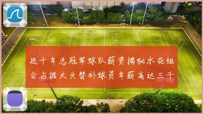近十年总冠军球队薪资揭秘水花组合占据大头替补球员年薪高达三千万
