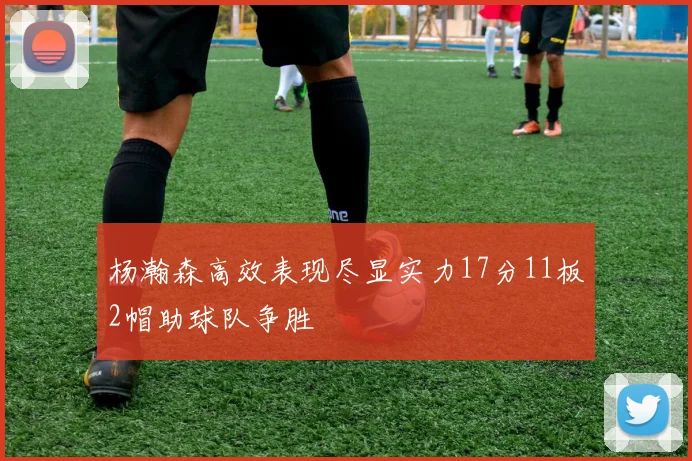 杨瀚森高效表现尽显实力17分11板2帽助球队争胜