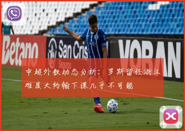 中超外教动态分析：罗斯留任浙江难度大约翰下课几乎不可能