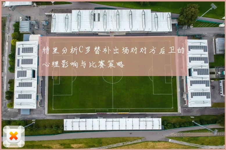 特里分析C罗替补出场对对方后卫的心理影响与比赛策略