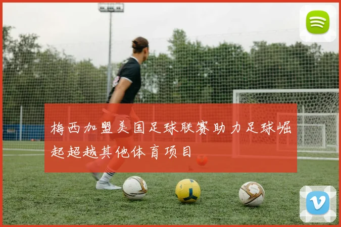 梅西加盟美国足球联赛助力足球崛起超越其他体育项目