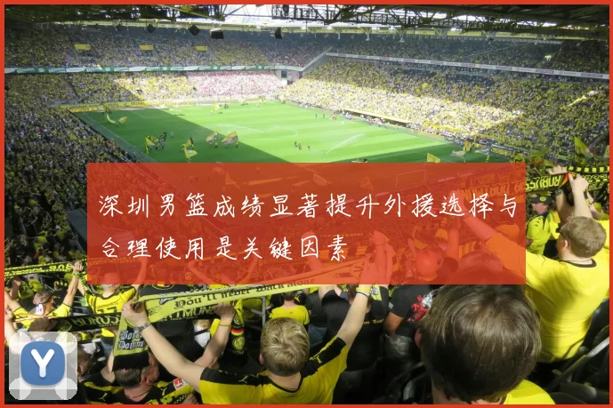 深圳男篮成绩显著提升外援选择与合理使用是关键因素