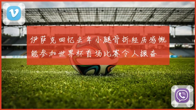 伊萨克回忆去年小腿骨折经历感慨能参加世界杯首场比赛令人振奋