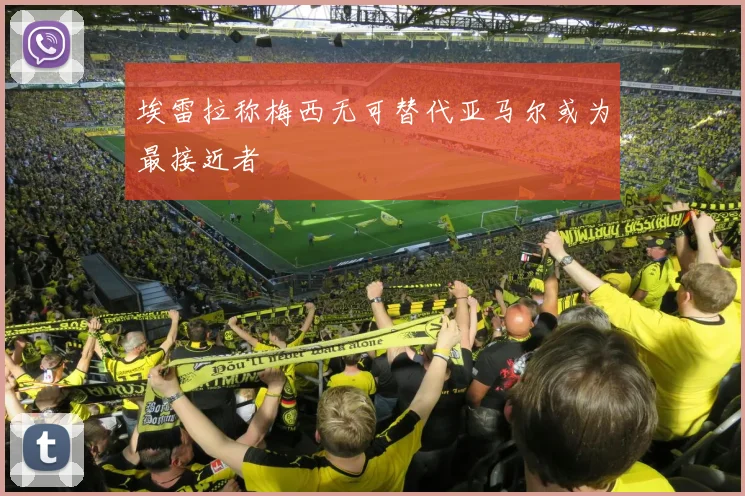 埃雷拉称梅西无可替代亚马尔或为最接近者