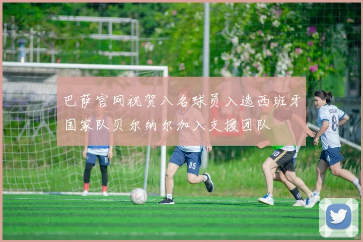 巴萨官网祝贺八名球员入选西班牙国家队贝尔纳尔加入支援团队