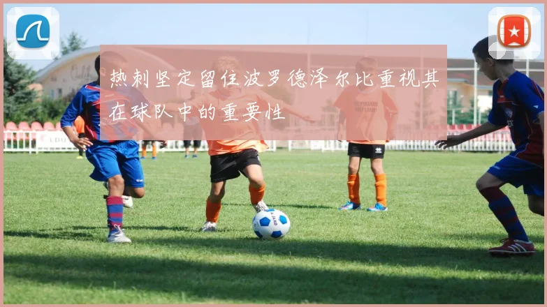热刺坚定留住波罗德泽尔比重视其在球队中的重要性