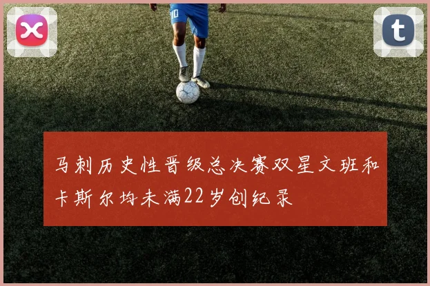 马刺历史性晋级总决赛双星文班和卡斯尔均未满22岁创纪录