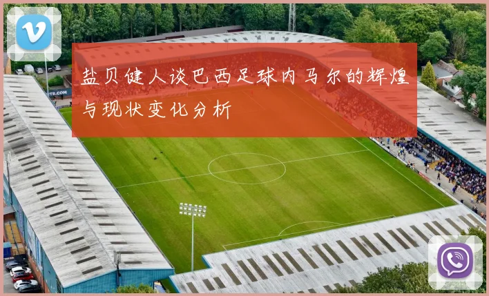 盐贝健人谈巴西足球内马尔的辉煌与现状变化分析