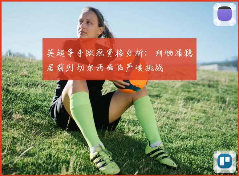 英超争夺欧冠资格分析：利物浦稳居前列切尔西面临严峻挑战